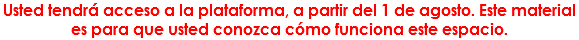 Usted tendrá acceso a la plataforma, a partir del 1 de agosto. Este material es para que usted conozca cómo funciona este espacio.