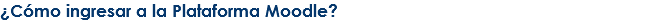 ¿Cómo ingresar a la Plataforma Moodle?