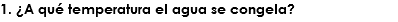 1. ¿A qué temperatura el agua se congela?