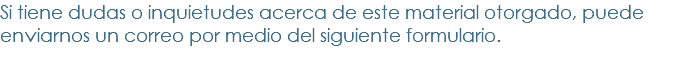 Si tiene dudas o inquietudes acerca de este material otorgado, puede enviarnos un correo por medio del siguiente formulario.